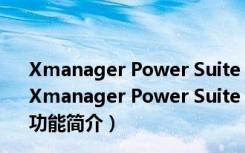 Xmanager Power Suite V7.0.0 Build 0015 中文破解版（Xmanager Power Suite V7.0.0 Build 0015 中文破解版功能简介）