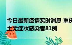 今日最新疫情实时消息 重庆市新增本土确诊病例39例、本土无症状感染者81例