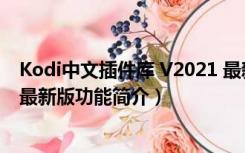 Kodi中文插件库 V2021 最新版（Kodi中文插件库 V2021 最新版功能简介）