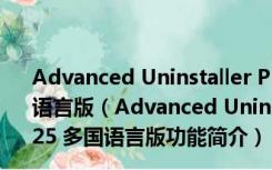 Advanced Uninstaller PRO(高级卸载程序) V12.25 多国语言版（Advanced Uninstaller PRO(高级卸载程序) V12.25 多国语言版功能简介）