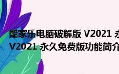 酷家乐电脑破解版 V2021 永久免费版（酷家乐电脑破解版 V2021 永久免费版功能简介）