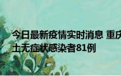 今日最新疫情实时消息 重庆市新增本土确诊病例39例、本土无症状感染者81例