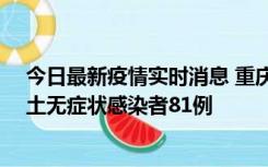 今日最新疫情实时消息 重庆市新增本土确诊病例39例、本土无症状感染者81例