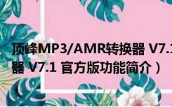 顶峰MP3/AMR转换器 V7.1 官方版（顶峰MP3/AMR转换器 V7.1 官方版功能简介）