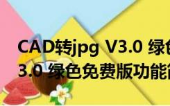 CAD转jpg V3.0 绿色免费版（CAD转jpg V3.0 绿色免费版功能简介）