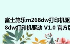 富士施乐m268dw打印机驱动 V1.0 官方版（富士施乐m268dw打印机驱动 V1.0 官方版功能简介）