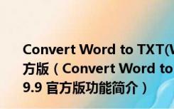 Convert Word to TXT(Word转TXT工具) V2009.9.9 官方版（Convert Word to TXT(Word转TXT工具) V2009.9.9 官方版功能简介）