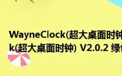 WayneClock(超大桌面时钟) V2.0.2 绿色版（WayneClock(超大桌面时钟) V2.0.2 绿色版功能简介）