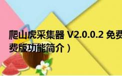 爬山虎采集器 V2.0.0.2 免费版（爬山虎采集器 V2.0.0.2 免费版功能简介）