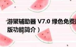 游聚辅助器 V7.0 绿色免费版（游聚辅助器 V7.0 绿色免费版功能简介）