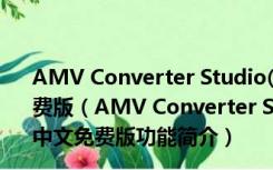 AMV Converter Studio(AMV格式转换器) V3.1.3 中文免费版（AMV Converter Studio(AMV格式转换器) V3.1.3 中文免费版功能简介）