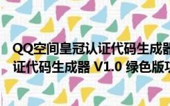 QQ空间皇冠认证代码生成器 V1.0 绿色版（QQ空间皇冠认证代码生成器 V1.0 绿色版功能简介）