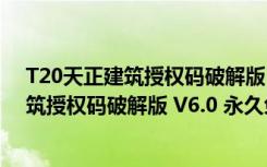 T20天正建筑授权码破解版 V6.0 永久免费版（T20天正建筑授权码破解版 V6.0 永久免费版功能简介）