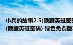 小兵的故事2.5(隐藏英雄密码) 绿色免费版（小兵的故事2.5(隐藏英雄密码) 绿色免费版功能简介）