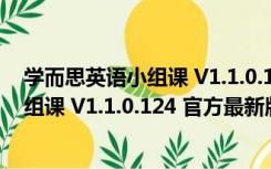 学而思英语小组课 V1.1.0.124 官方最新版（学而思英语小组课 V1.1.0.124 官方最新版功能简介）