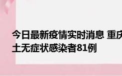 今日最新疫情实时消息 重庆市新增本土确诊病例39例、本土无症状感染者81例