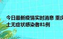 今日最新疫情实时消息 重庆市新增本土确诊病例39例、本土无症状感染者81例