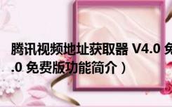 腾讯视频地址获取器 V4.0 免费版（腾讯视频地址获取器 V4.0 免费版功能简介）