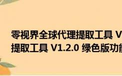 零视界全球代理提取工具 V1.2.0 绿色版（零视界全球代理提取工具 V1.2.0 绿色版功能简介）