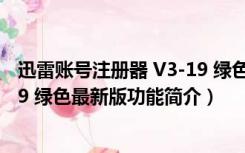 迅雷账号注册器 V3-19 绿色最新版（迅雷账号注册器 V3-19 绿色最新版功能简介）