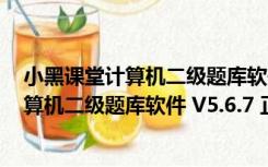 小黑课堂计算机二级题库软件 V5.6.7 正式版（小黑课堂计算机二级题库软件 V5.6.7 正式版功能简介）