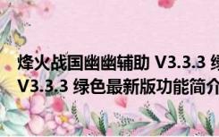 烽火战国幽幽辅助 V3.3.3 绿色最新版（烽火战国幽幽辅助 V3.3.3 绿色最新版功能简介）