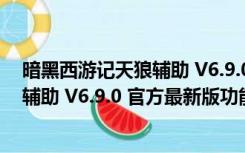 暗黑西游记天狼辅助 V6.9.0 官方最新版（暗黑西游记天狼辅助 V6.9.0 官方最新版功能简介）