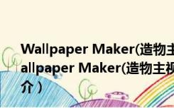 Wallpaper Maker(造物主视频桌面) V1.0 最新免费版（Wallpaper Maker(造物主视频桌面) V1.0 最新免费版功能简介）