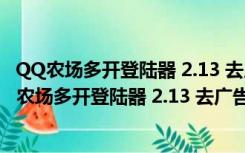 QQ农场多开登陆器 2.13 去广告不带广告绿色免费版（QQ农场多开登陆器 2.13 去广告不带广告绿色免费版功能简介）