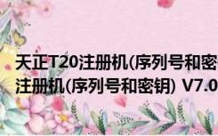 天正T20注册机(序列号和密钥) V7.0 绿色免费版（天正T20注册机(序列号和密钥) V7.0 绿色免费版功能简介）