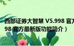 西部证券大智慧 V5.998 官方最新版（西部证券大智慧 V5.998 官方最新版功能简介）