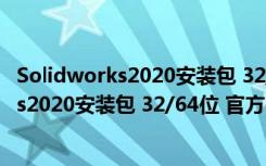 Solidworks2020安装包 32/64位 官方中文版（Solidworks2020安装包 32/64位 官方中文版功能简介）