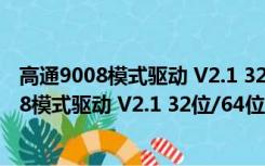 高通9008模式驱动 V2.1 32位/64位 官方最新版（高通9008模式驱动 V2.1 32位/64位 官方最新版功能简介）