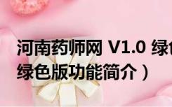 河南药师网 V1.0 绿色版（河南药师网 V1.0 绿色版功能简介）