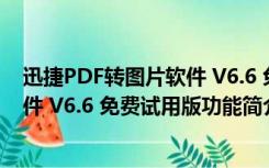 迅捷PDF转图片软件 V6.6 免费试用版（迅捷PDF转图片软件 V6.6 免费试用版功能简介）