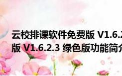 云校排课软件免费版 V1.6.2.3 绿色版（云校排课软件免费版 V1.6.2.3 绿色版功能简介）