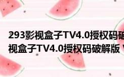 293影视盒子TV4.0授权码破解版 V4.3 最新免费版（293影视盒子TV4.0授权码破解版 V4.3 最新免费版功能简介）