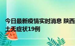今日最新疫情实时消息 陕西11月7日新增本土确诊13例、本土无症状19例