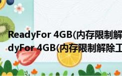 ReadyFor 4GB(内存限制解除工具) V1.3 官方最新版（ReadyFor 4GB(内存限制解除工具) V1.3 官方最新版功能简介）