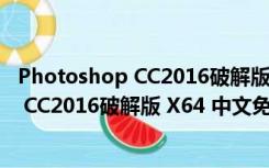 Photoshop CC2016破解版 X64 中文免费版（Photoshop CC2016破解版 X64 中文免费版功能简介）