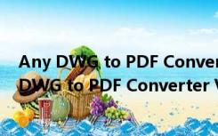 Any DWG to PDF Converter V2020 汉化免费版（Any DWG to PDF Converter V2020 汉化免费版功能简介）