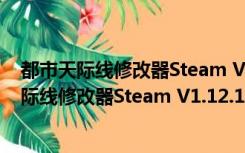 都市天际线修改器Steam V1.12.1-f2 绿色免费版（都市天际线修改器Steam V1.12.1-f2 绿色免费版功能简介）