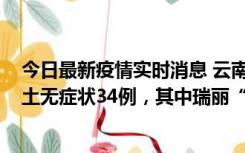 今日最新疫情实时消息 云南11月7日新增本土确诊7例、本土无症状34例，其中瑞丽“3+26”
