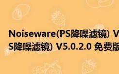 Noiseware(PS降噪滤镜) V5.0.2.0 免费版（Noiseware(PS降噪滤镜) V5.0.2.0 免费版功能简介）