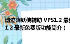 遗迹降妖传辅助 VPS1.2 最新免费版（遗迹降妖传辅助 VPS1.2 最新免费版功能简介）