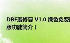 DBF表修复 V1.0 绿色免费版（DBF表修复 V1.0 绿色免费版功能简介）