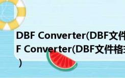 DBF Converter(DBF文件格式转换器) V5.71 官方版（DBF Converter(DBF文件格式转换器) V5.71 官方版功能简介）