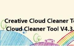 Creative Cloud Cleaner Tool V4.3.0.0 最新版（Creative Cloud Cleaner Tool V4.3.0.0 最新版功能简介）