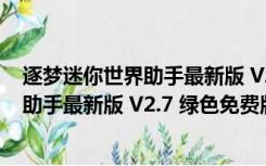 逐梦迷你世界助手最新版 V2.7 绿色免费版（逐梦迷你世界助手最新版 V2.7 绿色免费版功能简介）