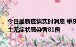 今日最新疫情实时消息 重庆市新增本土确诊病例39例、本土无症状感染者81例